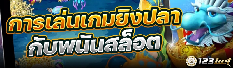 การเล่นเกมยิงปลากับพนันสล็อต